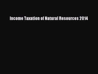 Read Income Taxation of Natural Resources 2014 Ebook Online