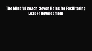 Read The Mindful Coach: Seven Roles for Facilitating Leader Development Ebook Free