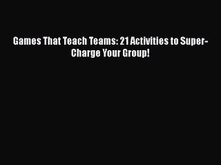 Read Games That Teach Teams: 21 Activities to Super-Charge Your Group! Ebook Free