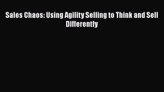 Read Sales Chaos: Using Agility Selling to Think and Sell Differently Ebook Online