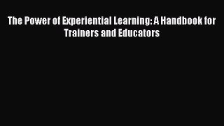 Download The Power of Experiential Learning: A Handbook for Trainers and Educators PDF Online