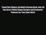 Read Travel Size Shapes: An Adult Coloring Book Over 40 Fun Stress Relief Shape Designs and