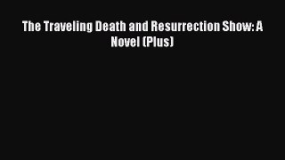 Read The Traveling Death and Resurrection Show: A Novel (Plus) Ebook Free