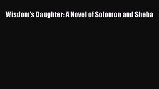 Download Wisdom's Daughter: A Novel of Solomon and Sheba Ebook Free
