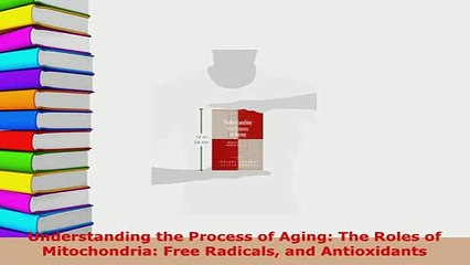 PDF  Understanding the Process of Aging The Roles of Mitochondria Free Radicals and Free Books