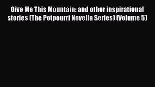 [PDF] Give Me This Mountain: and other inspirational stories (The Potpourri Novella Series)