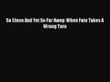 [PDF] So Close And Yet So Far Away: When Fate Takes A Wrong Turn [Read] Online
