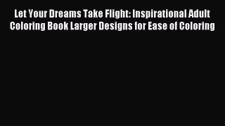 Read Let Your Dreams Take Flight: Inspirational Adult Coloring Book Larger Designs for Ease
