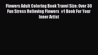 Read Flowers Adult Coloring Book Travel Size: Over 30 Fun Stress Relieving Flowers  #1 Book