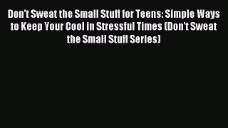 Read Don't Sweat the Small Stuff for Teens: Simple Ways to Keep Your Cool in Stressful Times