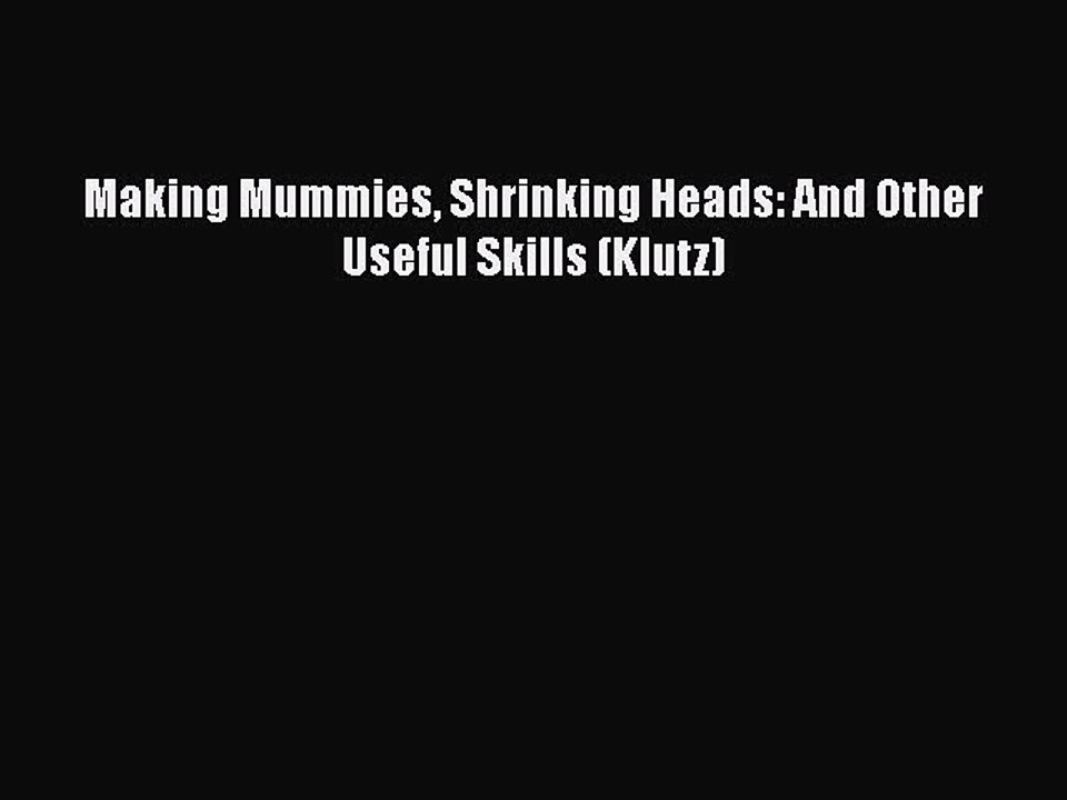 PDF Making Mummies Shrinking Heads: And Other Useful Skills (Klutz)  EBook