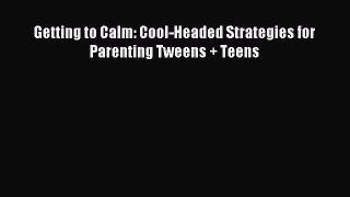 Read Getting to Calm: Cool-Headed Strategies for Parenting Tweens + Teens Ebook Free