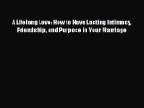 Read A Lifelong Love: How to Have Lasting Intimacy Friendship and Purpose in Your Marriage