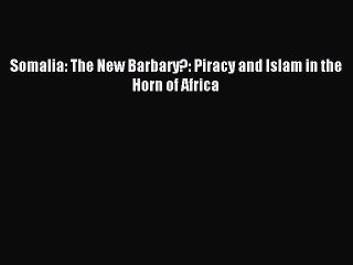 [Download] Somalia: The New Barbary?: Piracy and Islam in the Horn of Africa  Full EBook