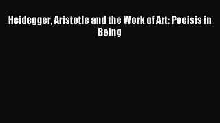 [PDF] Heidegger Aristotle and the Work of Art: Poeisis in Being  Read Online