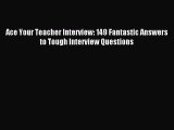 Read Ace Your Teacher Interview: 149 Fantastic Answers to Tough Interview Questions PDF Free