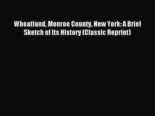 Read Wheatland Monroe County New York: A Brief Sketch of Its History (Classic Reprint) Ebook