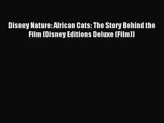 Download Disney Nature: African Cats: The Story Behind the Film (Disney Editions Deluxe (Film))