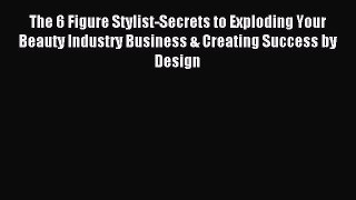 Read The 6 Figure Stylist-Secrets to Exploding Your Beauty Industry Business & Creating Success