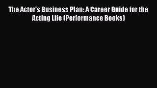 Read The Actor's Business Plan: A Career Guide for the Acting Life (Performance Books) Ebook