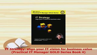 Download  IT Strategy align your IT vision for business value Practical IT Manager GOLD Series PDF Online