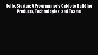 Read Hello Startup: A Programmer's Guide to Building Products Technologies and Teams Ebook