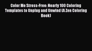 Read Color Me Stress-Free: Nearly 100 Coloring Templates to Unplug and Unwind (A Zen Coloring