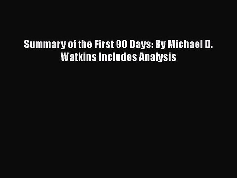 Download Summary of the First 90 Days: By Michael D. Watkins Includes Analysis Free Books