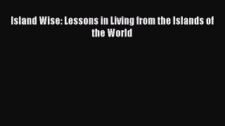 Read Island Wise: Lessons in Living from the Islands of the World Ebook Free