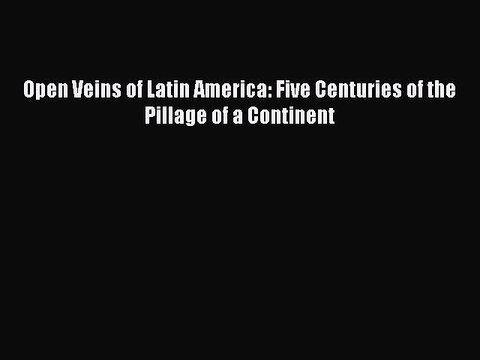 PDF Open Veins of Latin America: Five Centuries of the Pillage of a Continent Free Books