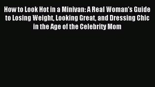 Read How to Look Hot in a Minivan: A Real Woman's Guide to Losing Weight Looking Great and