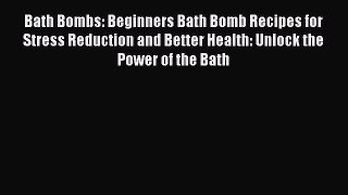 Download Bath Bombs: Beginners Bath Bomb Recipes for Stress Reduction and Better Health: Unlock