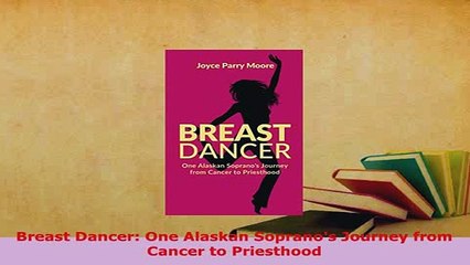 PDF  Breast Dancer One Alaskan Sopranos Journey from Cancer to Priesthood  Read Online