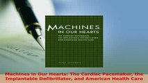 Read  Machines in Our Hearts The Cardiac Pacemaker the Implantable Defibrillator and American PDF Free