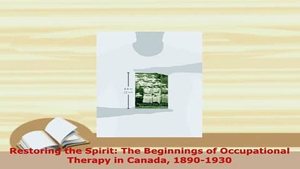 Read  Restoring the Spirit The Beginnings of Occupational Therapy in Canada 18901930 Ebook Free