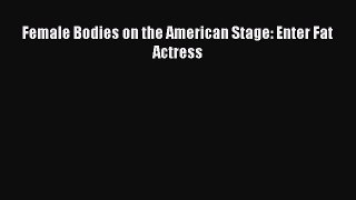 [Download] Female Bodies on the American Stage: Enter Fat Actress  Read Online