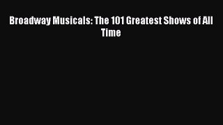 [Read PDF] Broadway Musicals: The 101 Greatest Shows of All Time  Read Online