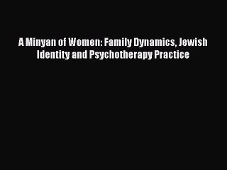 Download A Minyan of Women: Family Dynamics Jewish Identity and Psychotherapy Practice Free