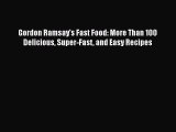 Download Gordon Ramsay's Fast Food: More Than 100 Delicious Super-Fast and Easy Recipes  Full