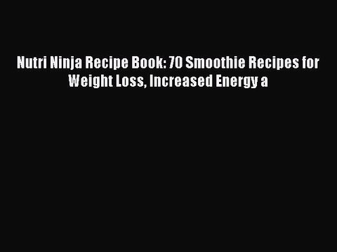 Download Nutri Ninja Recipe Book: 70 Smoothie Recipes for Weight Loss Increased Energy a Full