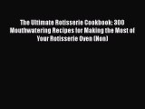 Download The Ultimate Rotisserie Cookbook: 300 Mouthwatering Recipes for Making the Most of