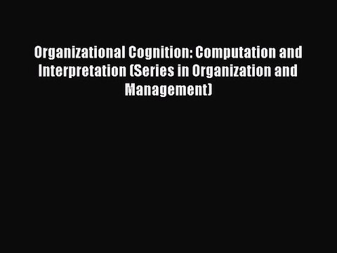 Read Organizational Cognition: Computation and Interpretation (Series in Organization and Management)