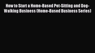 Read How to Start a Home-Based Pet-Sitting and Dog-Walking Business (Home-Based Business Series)