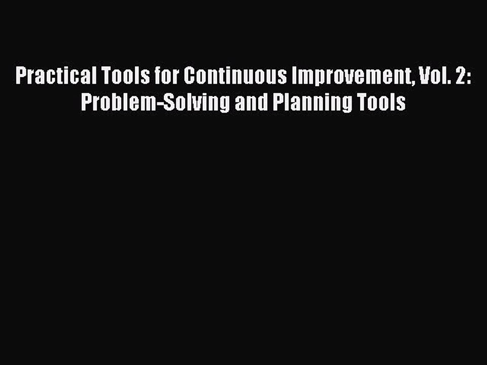 Read Practical Tools for Continuous Improvement Vol. 2: Problem-Solving and Planning Tools