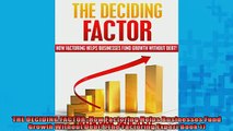 Free PDF Downlaod  THE DECIDING FACTOR How Factoring Helps Businesses Fund Growth Without Debt The  FREE BOOOK ONLINE