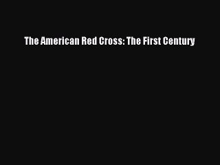 Read The American Red Cross: The First Century Ebook Free