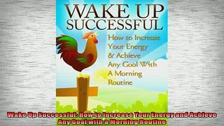 READ book  Wake Up Successful How to Increase Your Energy and Achieve Any Goal with a Morning  FREE BOOOK ONLINE