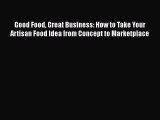 PDF Good Food Great Business: How to Take Your Artisan Food Idea from Concept to Marketplace