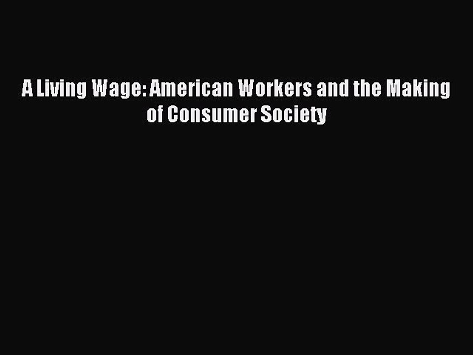 Download A Living Wage: American Workers and the Making of Consumer Society PDF Free