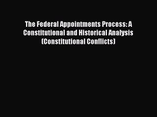 Read The Federal Appointments Process: A Constitutional and Historical Analysis (Constitutional
